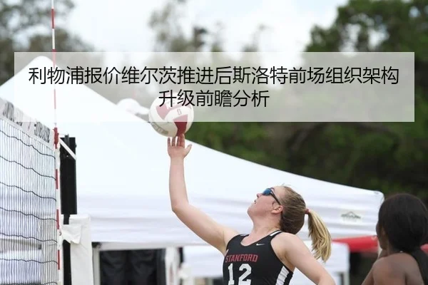 利物浦报价维尔茨推进后斯洛特前场组织架构升级前瞻分析